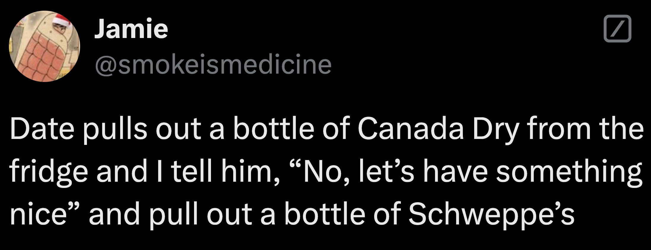 moon - Jamie Date pulls out a bottle of Canada Dry from the fridge and I tell him, No, let's have something nice" and pull out a bottle of Schweppe's